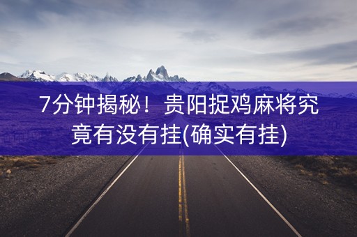 7分钟揭秘！贵阳捉鸡麻将究竟有没有挂(确实有挂)