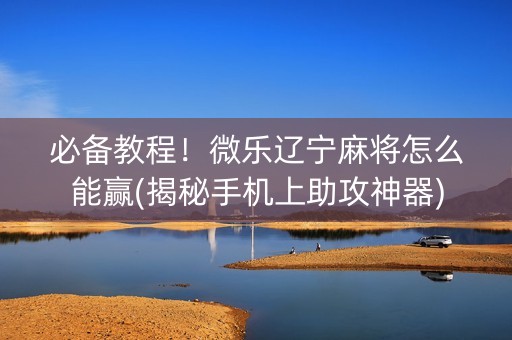 必备教程！微乐辽宁麻将怎么能赢(揭秘手机上助攻神器)