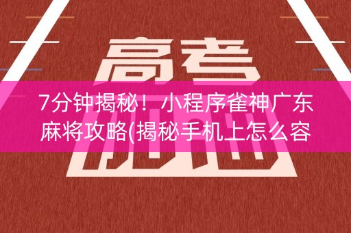 7分钟揭秘！小程序雀神广东麻将攻略(揭秘手机上怎么容易赢)