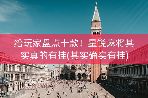 给玩家盘点十款！星锐麻将其实真的有挂(其实确实有挂)