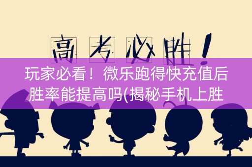 玩家必看！微乐跑得快充值后胜率能提高吗(揭秘手机上胜率到哪调)