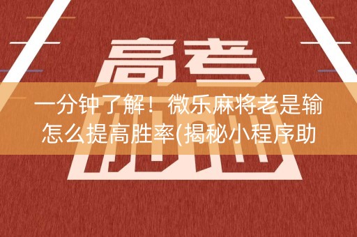 一分钟了解！微乐麻将老是输怎么提高胜率(揭秘小程序助赢神器)