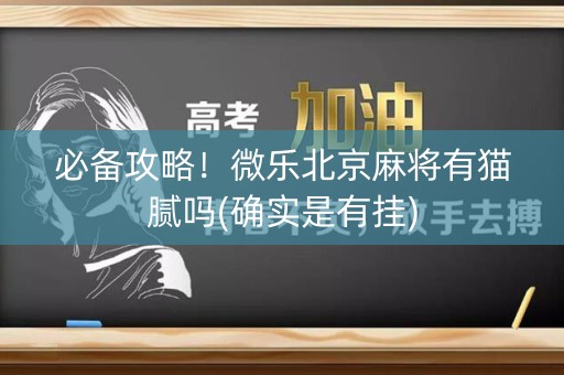 必备攻略！微乐北京麻将有猫腻吗(确实是有挂)