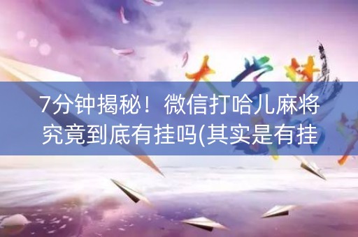 7分钟揭秘！微信打哈儿麻将究竟到底有挂吗(其实是有挂确实有挂)