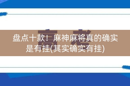 盘点十款！麻神麻将真的确实是有挂(其实确实有挂)