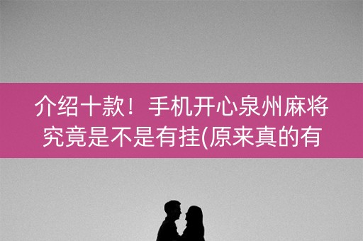 介绍十款！手机开心泉州麻将究竟是不是有挂(原来真的有挂)