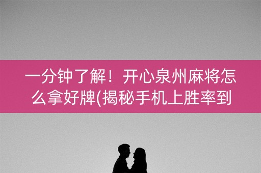 一分钟了解！开心泉州麻将怎么拿好牌(揭秘手机上胜率到哪调)