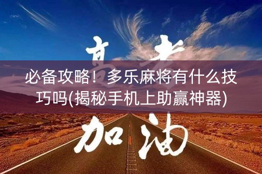 必备攻略！多乐麻将有什么技巧吗(揭秘手机上助赢神器)