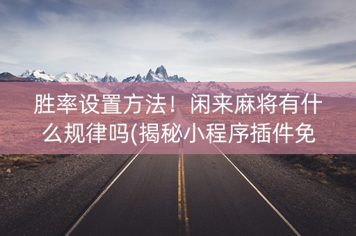 胜率设置方法！闲来麻将有什么规律吗(揭秘小程序插件免费)