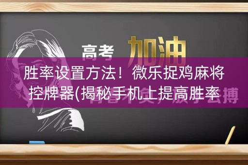 胜率设置方法！微乐捉鸡麻将控牌器(揭秘手机上提高胜率)