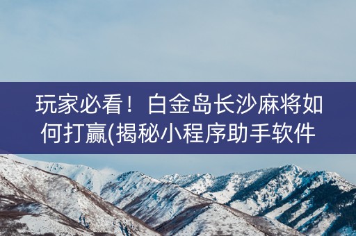 玩家必看！白金岛长沙麻将如何打赢(揭秘小程序助手软件)