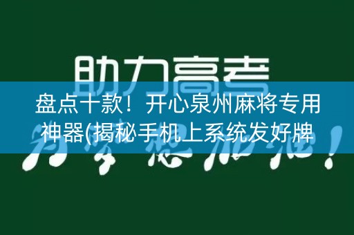 盘点十款！开心泉州麻将专用神器(揭秘手机上系统发好牌)