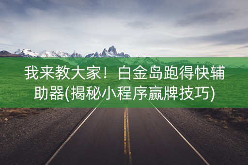 我来教大家！白金岛跑得快辅助器(揭秘小程序赢牌技巧)