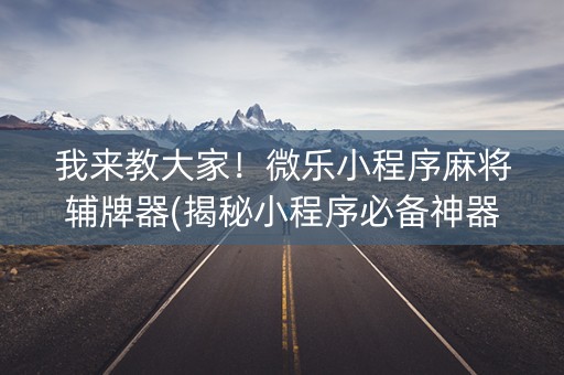 我来教大家！微乐小程序麻将辅牌器(揭秘小程序必备神器)