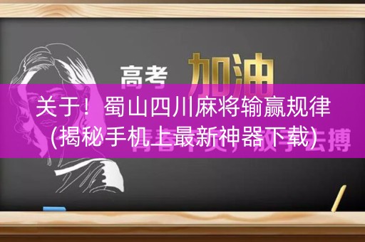 关于！蜀山四川麻将输赢规律(揭秘手机上最新神器下载)