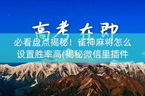 必看盘点揭秘！雀神麻将怎么设置胜率高(揭秘微信里插件免费)