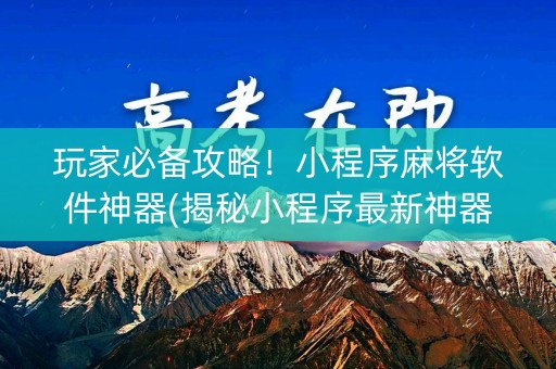 玩家必备攻略！小程序麻将软件神器(揭秘小程序最新神器下载)