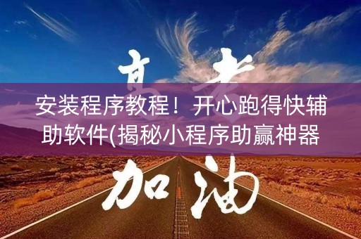 安装程序教程！开心跑得快辅助软件(揭秘小程序助赢神器)