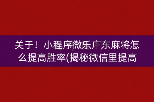 关于！小程序微乐广东麻将怎么提高胜率(揭秘微信里提高胜率)