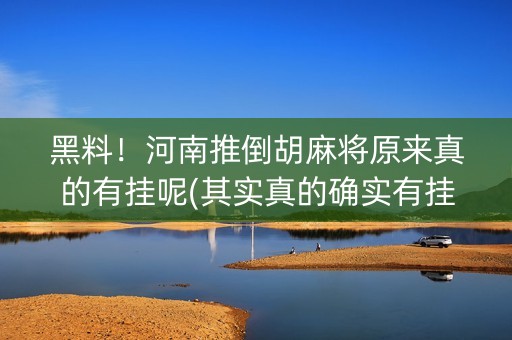黑料！河南推倒胡麻将原来真的有挂呢(其实真的确实有挂)