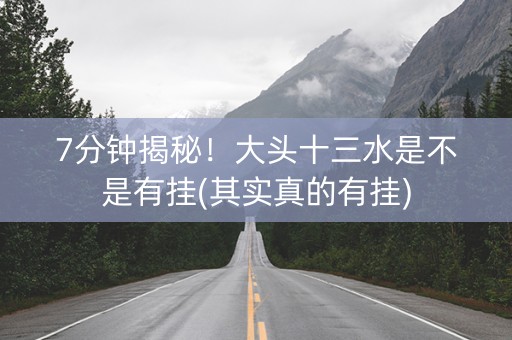 7分钟揭秘！大头十三水是不是有挂(其实真的有挂)