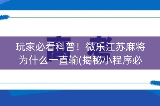 玩家必看科普！微乐江苏麻将为什么一直输(揭秘小程序必备神器)