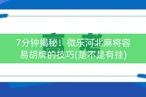 7分钟揭秘！微乐河北麻将容易胡牌的技巧(是不是有挂)