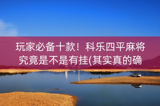 玩家必备十款！科乐四平麻将究竟是不是有挂(其实真的确实有挂)