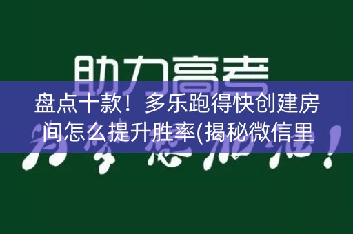 盘点十款！多乐跑得快创建房间怎么提升胜率(揭秘微信里确实有猫腻)