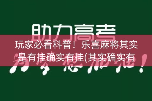 玩家必看科普！乐喜麻将其实是有挂确实有挂(其实确实有挂)