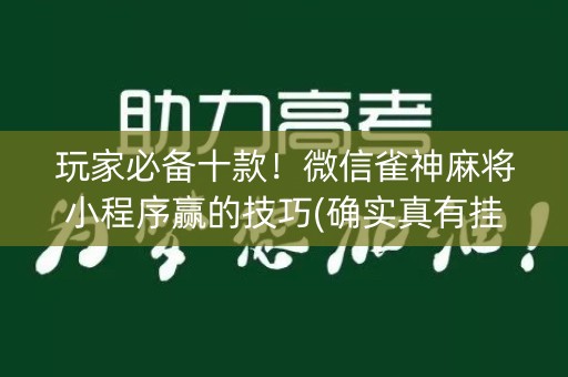 玩家必备十款！微信雀神麻将小程序赢的技巧(确实真有挂)
