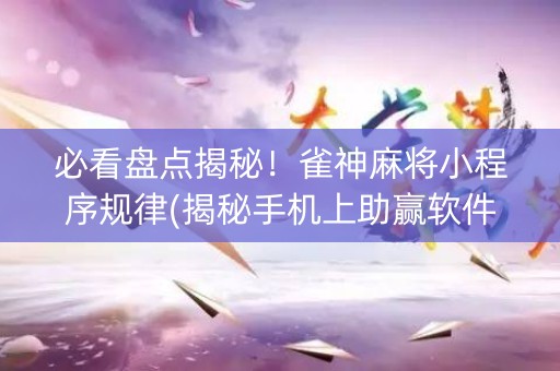 必看盘点揭秘！雀神麻将小程序规律(揭秘手机上助赢软件)