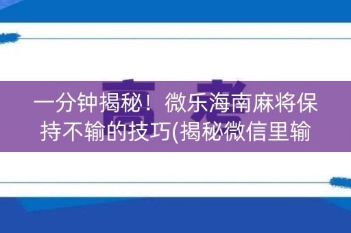 一分钟揭秘！微乐海南麻将保持不输的技巧(揭秘微信里输赢规律)
