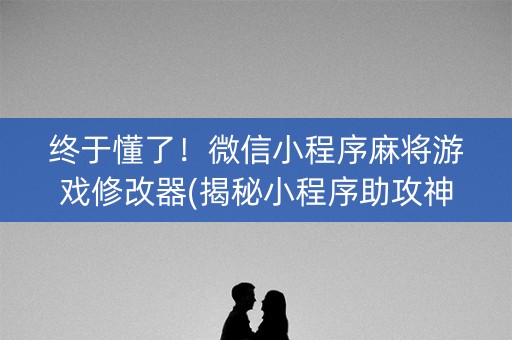 终于懂了！微信小程序麻将游戏修改器(揭秘小程序助攻神器)