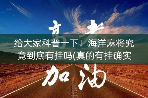给大家科普一下！海洋麻将究竟到底有挂吗(真的有挂确实有挂)
