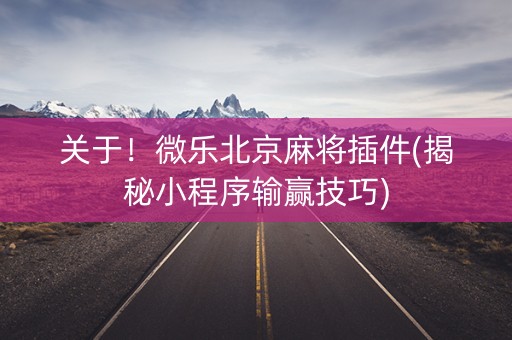 关于！微乐北京麻将插件(揭秘小程序输赢技巧)