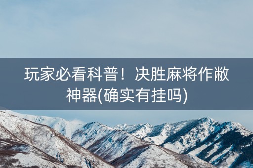 玩家必看科普！决胜麻将作敝神器(确实有挂吗)