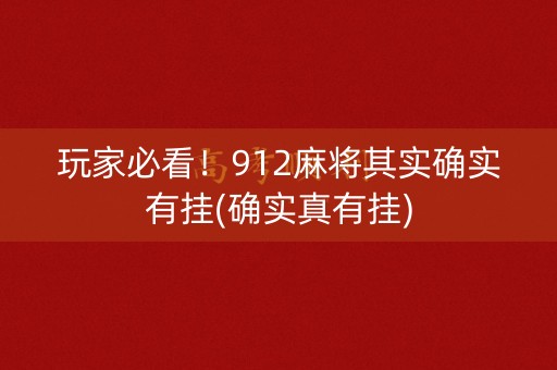 玩家必看！912麻将其实确实有挂(确实真有挂)