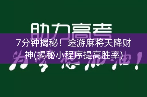 7分钟揭秘！途游麻将天降财神(揭秘小程序提高胜率)