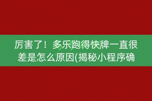 厉害了！多乐跑得快牌一直很差是怎么原因(揭秘小程序确实有猫腻)