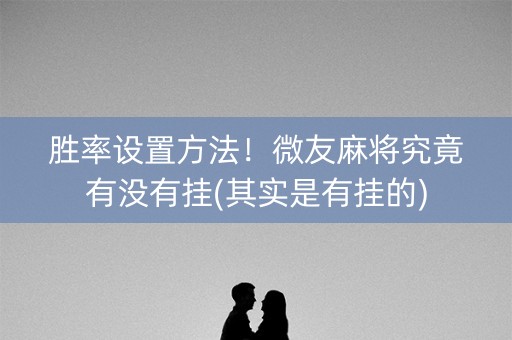 胜率设置方法！微友麻将究竟有没有挂(其实是有挂的)