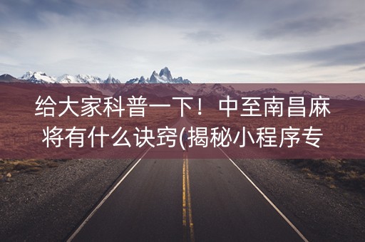 给大家科普一下！中至南昌麻将有什么诀窍(揭秘小程序专用神器下载)