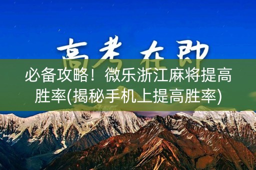 必备攻略！微乐浙江麻将提高胜率(揭秘手机上提高胜率)