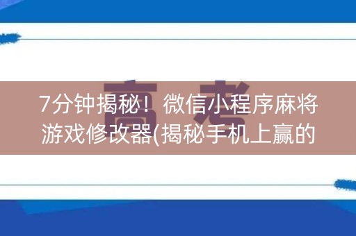 7分钟揭秘！微信小程序麻将游戏修改器(揭秘手机上赢的诀窍)