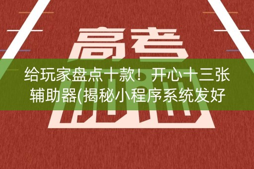 给玩家盘点十款！开心十三张辅助器(揭秘小程序系统发好牌)