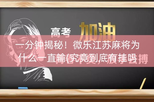 一分钟揭秘！微乐江苏麻将为什么一直输(究竟到底有挂吗)