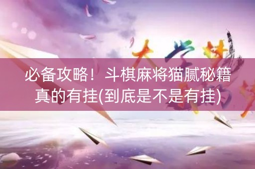 必备攻略！斗棋麻将猫腻秘籍真的有挂(到底是不是有挂)