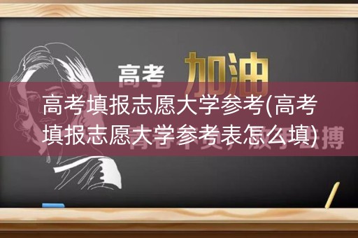 高考填报志愿大学参考(高考填报志愿大学参考表怎么填)