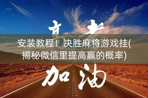 安装教程！决胜麻将游戏挂(揭秘微信里提高赢的概率)