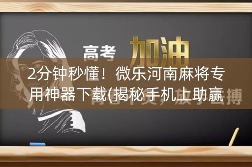 2分钟秒懂！微乐河南麻将专用神器下载(揭秘手机上助赢神器)